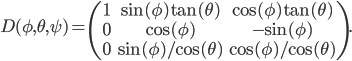 D(\phi,\theta,\psi) = \begin{pmatrix} 1 & \sin(\phi)\tan(\theta) & \cos(\phi)\tan(\theta) \\ 0 & \cos(\phi) & -\sin(\phi) \\ 0 & \sin(\phi)/\cos(\theta) & \cos(\phi)/\cos(\theta) \end{pmatrix}.