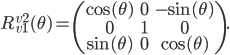 R_{v1}^{v2}(\theta) = \begin{pmatrix} \cos(\theta) & 0 & -\sin(\theta)\\ 0 & 1 & 0 \\ \sin(\theta) & 0 & \cos(\theta) \end{pmatrix}.