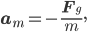 \mathbf{a}_m = -\frac{\mathbf{F}_g}{m},
