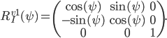 R_I^{v1}(\psi) = \begin{pmatrix} \cos(\psi) & \sin(\psi) & 0 \\ -\sin(\psi) & \cos(\psi) & 0 \\ 0 & 0 & 1 \end{pmatrix}.