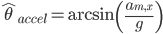 \hat{\theta}_{accel} = \arcsin\left( \frac{a_{m,x}}{g} \right )