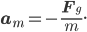 \mathbf{a}_m = -\frac{\mathbf{F}_g}{m}.