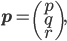 \mathbf{p} = \begin{pmatrix} p\\ q\\ r \end{pmatrix},