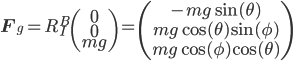 \mathbf{F}_g = R_I^B \begin{pmatrix} 0 \\ 0 \\ mg \end{pmatrix} = \begin{pmatrix} -mg\sin(\theta) \\ mg\cos(\theta)\sin(\phi) \\ mg\cos(\phi)\cos(\theta) \end{pmatrix}
